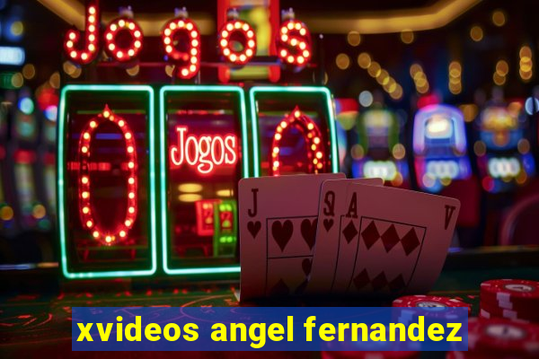 xvideos angel fernandez